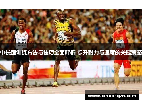 中长跑训练方法与技巧全面解析 提升耐力与速度的关键策略 中长跑训练方法与技巧全面解析 提升耐力与速度的关键策略